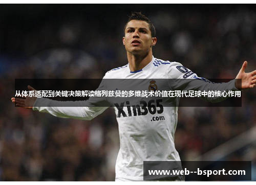 从体系适配到关键决策解读格列兹曼的多维战术价值在现代足球中的核心作用