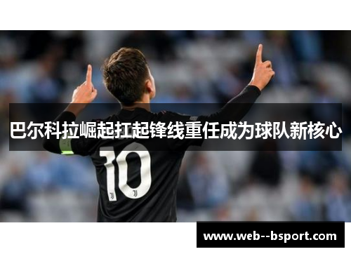 巴尔科拉崛起扛起锋线重任成为球队新核心 巴尔科拉崛起扛起锋线重任成为球队新核心