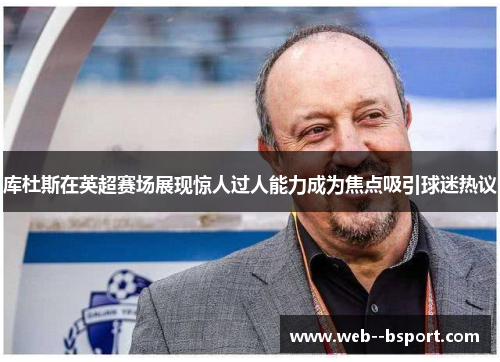 库杜斯在英超赛场展现惊人过人能力成为焦点吸引球迷热议 库杜斯在英超赛场展现惊人过人能力成为焦点吸引球迷热议