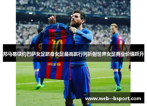 邦马蒂续约巴萨女足跻身女足最高薪行列折射世界女足商业价值跃升 邦马蒂续约巴萨女足跻身女足最高薪行列折射世界女足商业价值跃升