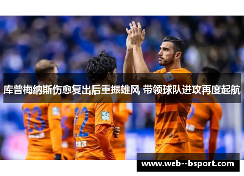 库普梅纳斯伤愈复出后重振雄风 带领球队进攻再度起航