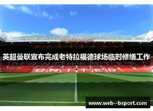 英超曼联宣布完成老特拉福德球场临时修缮工作