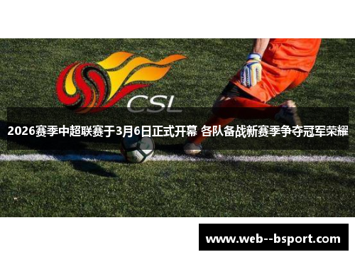 2026赛季中超联赛于3月6日正式开幕 各队备战新赛季争夺冠军荣耀 2026赛季中超联赛于3月6日正式开幕 各队备战新赛季争夺冠军荣耀