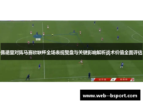 佩德里对阵马赛欧联杯全场表现复盘与关键影响解析战术价值全面评估 佩德里对阵马赛欧联杯全场表现复盘与关键影响解析战术价值全面评估