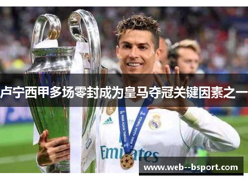 卢宁西甲多场零封成为皇马夺冠关键因素之一 卢宁西甲多场零封成为皇马夺冠关键因素之一