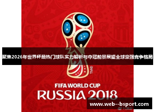 聚焦2026年世界杯最热门球队实力解析与夺冠前景展望全球豪强竞争格局