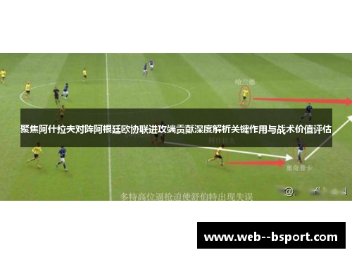 聚焦阿什拉夫对阵阿根廷欧协联进攻端贡献深度解析关键作用与战术价值评估 聚焦阿什拉夫对阵阿根廷欧协联进攻端贡献深度解析关键作用与战术价值评估