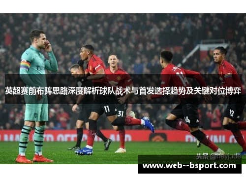 英超赛前布阵思路深度解析球队战术与首发选择趋势及关键对位博弈 英超赛前布阵思路深度解析球队战术与首发选择趋势及关键对位博弈