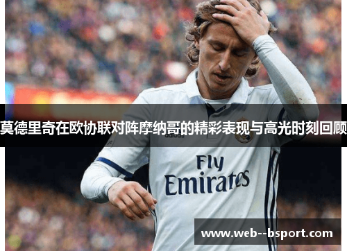 莫德里奇在欧协联对阵摩纳哥的精彩表现与高光时刻回顾 莫德里奇在欧协联对阵摩纳哥的精彩表现与高光时刻回顾